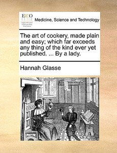 The Art Of Cookery, Made Plain And Easy; Which Far Exceeds Any Thing Of The Kind Ever Yet Published. ... By A Lady di Hannah Glasse edito da Gale Ecco, Print Editions