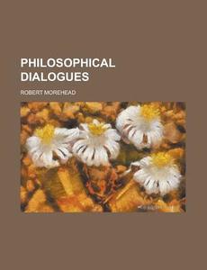 Philosophical Dialogues di Robert Morehead edito da General Books Llc