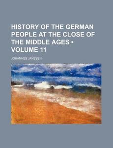 History Of The German People At The Close Of The Middle Ages (volume 11) di Johannes Janssen edito da General Books Llc