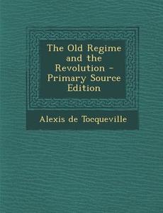 Old Regime and the Revolution di Alexis De Tocqueville edito da Nabu Press