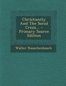 Christianity and the Social Crisis... - Primary Source Edition di Walter Rauschenbusch edito da Nabu Press