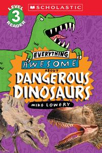 Everything Awesome About: Dangerous Dinosaurs (Scholastic Reader, Level 3) di Mike Lowery edito da SCHOLASTIC