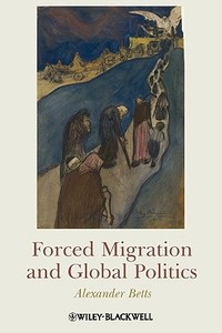 Forced Migration and Global Politics di Alexander Betts edito da Wiley-Blackwell