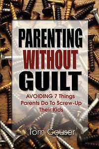 Parenting Without Guilt: Avoiding 7 Things Parents Do to Screw-Up Their Kids di Tom Couser edito da OUTSKIRTS PR