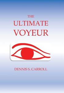 The Ultimate Voyeur di Dennis S Carroll edito da Xlibris