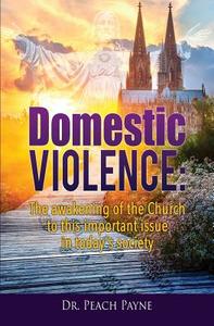 Domestic Violence: The Awakening of the Church to This Important Issue in Today's Society di Dr Peach Payne edito da XULON PR