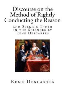Discourse on the Method of Rightly Conducting the Reason, and Seeking Truth in the Sciences: A Philosophical and Autobiographical Treatise di Rene Descartes edito da Createspace