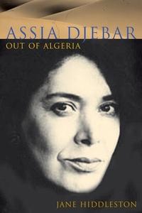 Assia Djebar: Out of Algeria di Jane Hiddleston edito da LIVERPOOL UNIV PR