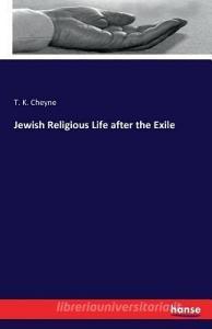Jewish Religious Life after the Exile di T. K. Cheyne edito da hansebooks