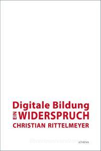 Digitale Bildung - ein Widerspruch di Christian Rittelmeyer edito da Athena-Verlag