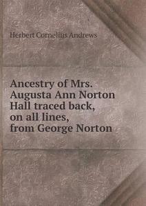Ancestry Of Mrs. Augusta Ann Norton Hall Traced Back, On All Lines, From George Norton di Herbert Cornelius Andrews edito da Book On Demand Ltd.