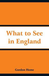 What to See in England di Gordon Home edito da Alpha Editions