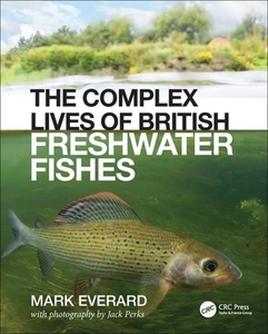 The Complex Lives Of British Freshwater Fishes di Mark Everard edito da Taylor & Francis Ltd