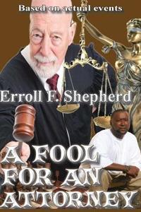 A Fool for an Attorney di Erroll Shepherd edito da Erroll Shepherd