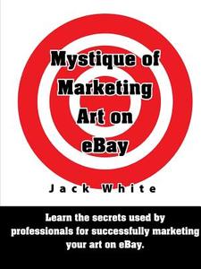 Mystique of Marketing Art on eBay di Jack White edito da Lulu.com