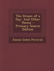 Dream of a Day: And Other Poems di James Gates Percival edito da Nabu Press