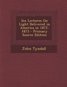 Six Lectures on Light Delivered in America in 1872-1873 di John Tyndall edito da Nabu Press