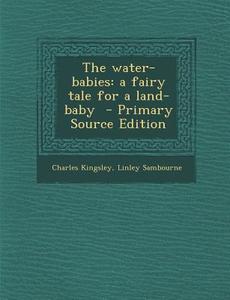 The Water-Babies: A Fairy Tale for a Land-Baby di Charles Kingsley, Linley Sambourne edito da Nabu Press