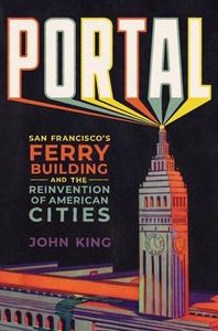 Portal: San Francisco's Ferry Building and the Reinvention of American Cities di John King edito da W W NORTON & CO