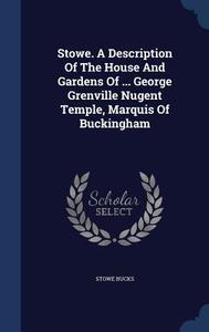 Stowe. A Description Of The House And Gardens Of ... George Grenville Nugent Temple, Marquis Of Buckingham di Stowe Bucks edito da Sagwan Press