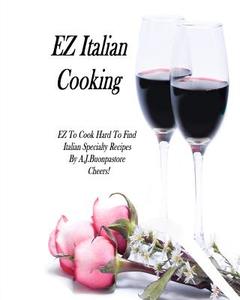 EZ Italian Cooking: Hard to Find Italian Specialty Recipes di A. J. Buonpastore edito da Createspace