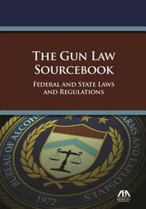 The Gun Law Sourcebook: Federal and State Laws and Regulations di American Bar Association edito da American Bar Association