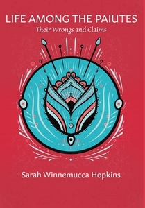 Life Among the Paiutes: Their Wrongs and Claims di Sarah Winnemucca Hopkins edito da BOOKBABY