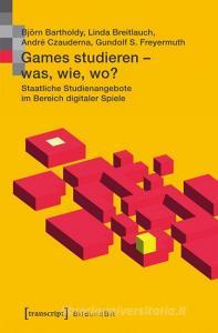 Games studieren - was, wie, wo? di Björn Bartholdy, Linda Breitlauch, André Czauderna, Gundolf S. Freyermuth edito da Transcript Verlag