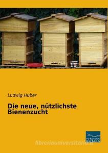 Die neue, nützlichste Bienenzucht di Ludwig Huber edito da Fachbuchverlag Dresden