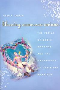 Blessing Same-Sex Unions: The Perils of Queer Romance and the Confusions of Christian Marriage di Mark D. Jordan edito da UNIV OF CHICAGO PR