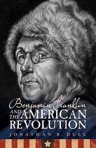 Benjamin Franklin and the American Revolution di Jonathan R. Dull edito da UNP - Bison Original