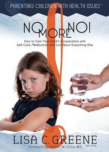 No More No! How to Gain Your Child's Cooperation with Self-Care, Medication and Just about Everything Else di Lisa C. Greene edito da Epic Publishing