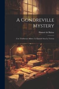 A Gondreville Mystery: (une Ténébreuse Affaire) Un Episode Sous La Terreur di Honoré de Balzac edito da Creative Media Partners, LLC