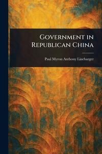 Government in Republican China di Paul Myron Anthony Linebarger edito da Creative Media Partners, LLC