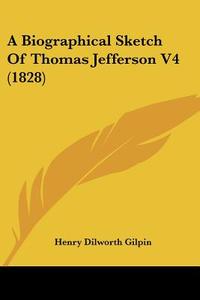 A Biographical Sketch of Thomas Jefferson V4 (1828) di Henry Dilworth Gilpin edito da Kessinger Publishing