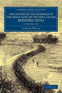 The History Of The Drainage Of The Great Level Of The Fens, Called Bedford Level 2 Volume Set di Samuel Wells edito da Cambridge University Press