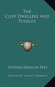 The Cliff Dwellers and Pueblos di Stephen Denison Peet edito da Kessinger Publishing