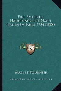 Eine Amtliche Handlungsreise Nach Italien Im Jahre 1754 (1888) di August Fournier edito da Kessinger Publishing