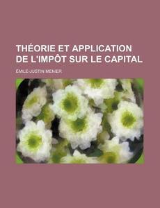 Theorie Et Application De L'impot Sur Le Capital di Emile-justin Menier edito da General Books Llc