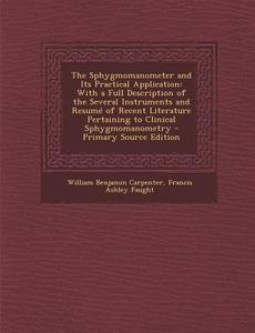 The Sphygmomanometer and Its Practical Application: With a Full Description of the Several Instruments and Resume of Recent Literature Pertaining to C di William Benjamin Carpenter, Francis Ashley Faught edito da Nabu Press