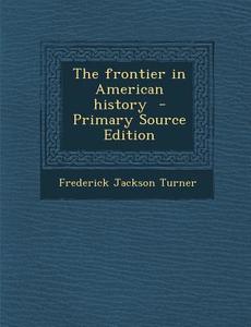 The Frontier in American History - Primary Source Edition di Frederick Jackson Turner edito da Nabu Press