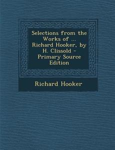 Selections from the Works of ... Richard Hooker, by H. Clissold di Richard Hooker edito da Nabu Press