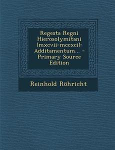 Regesta Regni Hierosolymitani (MXCVII-MCCXCI): Additamentum... - Primary Source Edition di Reinhold Rohricht edito da Nabu Press