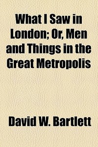 What I Saw In London di David W. Bartlett edito da General Books Llc