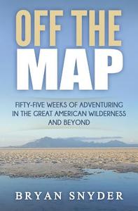 Off the Map: Fifty-Five Weeks of Adventuring in the Great American Wilderness and Beyond di Bryan Snyder edito da Createspace Independent Publishing Platform