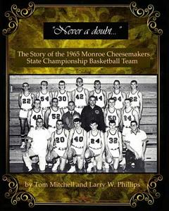 "Never a Doubt" -: The Story of the 1965 Monroe Cheesemakers State Championship Basketball Team di Tom Mitchell, Larry W. Phillips edito da Createspace