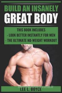 Build an Insanely Great Body: Look Better Instantly for Men, the Ultimate No-Weight Workout di Lee L. Boyce edito da INDEPENDENTLY PUBLISHED