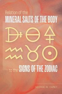 Relation of the Mineral Salts of the Body to the Signs of the Zodiac di George W. Carey edito da LIGHTNING SOURCE INC