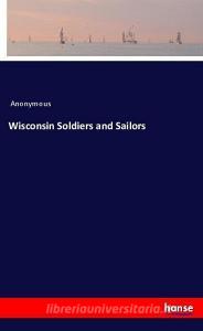 Wisconsin Soldiers and Sailors di Anonymous edito da hansebooks