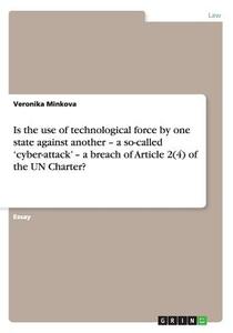 Is the use of technological force by one state against another - a so-called 'cyber-attack' - a breach of Article 2(4) o di Veronika Minkova edito da GRIN Verlag